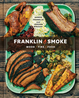 Franklin Smoke: Wood. Fire. Food. [A Cookbook] By Aaron Franklin, Jordan Mackay Cover Image