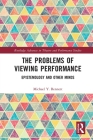 The Problems of Viewing Performance: Epistemology and Other Minds (Routledge Advances in Theatre & Performance Studies) By Michael Y. Bennett Cover Image