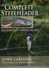 The Complete Steelheader: Successful Fly-Fishing Tactics By John Larison, James R. Larison (Photographer) Cover Image