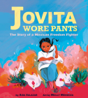 Jovita Wore Pants: The Story of a Mexican Freedom Fighter By Aida Salazar, Molly Mendoza (Illustrator) Cover Image