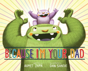 Because I'm Your Dad By Ahmet Zappa, Dan Santat (Illustrator) Cover Image