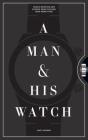 A Man & His Watch: Iconic Watches and Stories from the Men Who Wore Them By Matt Hranek Cover Image