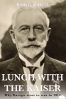 Lunch with the Kaiser: Why Europe went to war in 1914 By Michael Bennett Cover Image