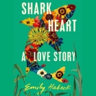 Shark Heart: A Love Story By Emily Habeck, Soneela Nankani (Read by), Shaun Taylor-Corbett (Read by) Cover Image
