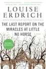 The Last Report on the Miracles at Little No Horse By Louise Erdrich Cover Image