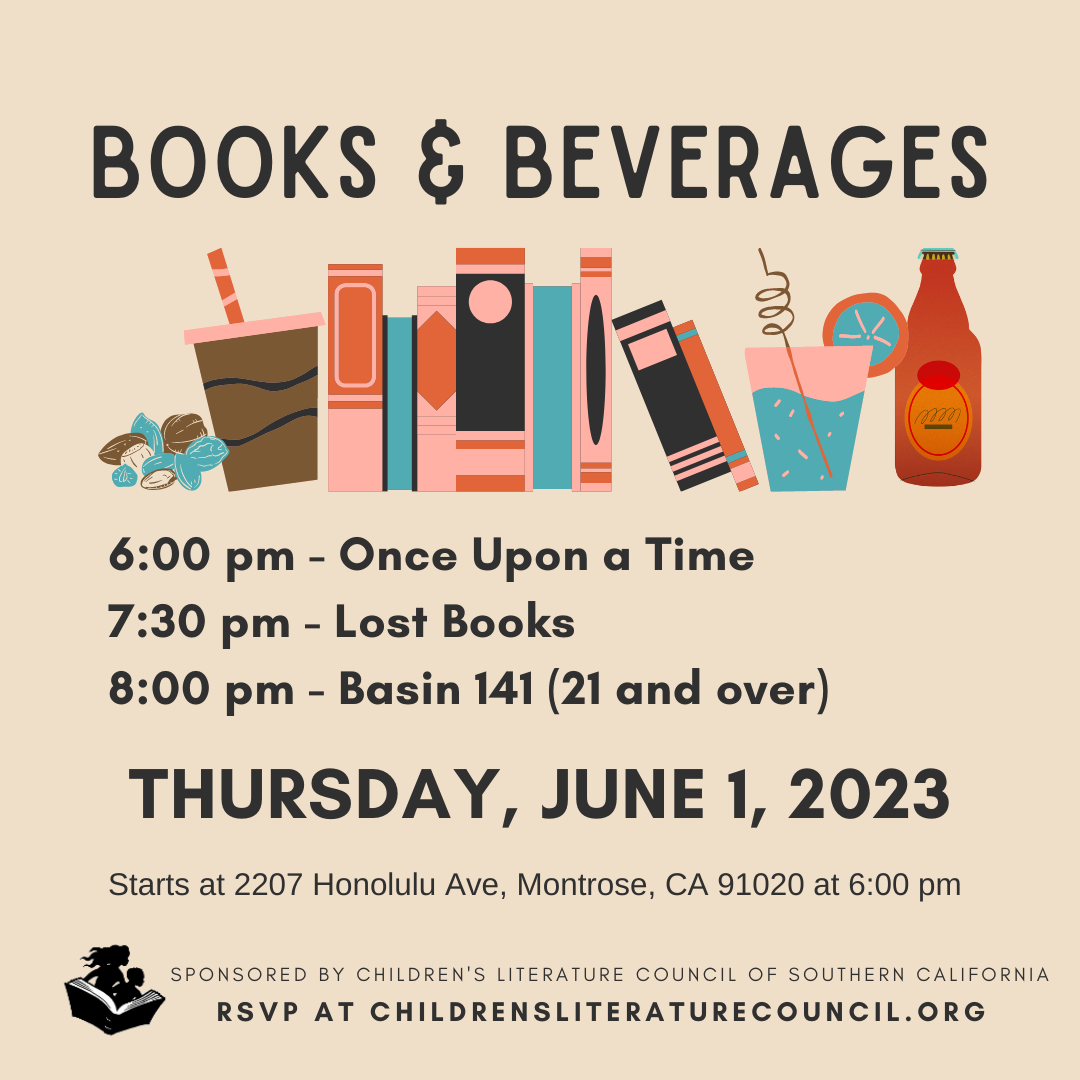 Books and Beverages 6 pm - Once Upon A Time, 7:30 pm - Lost Books, 8 pm - Basin 141 (21 and over). Thursday, June 1, 2023. Sponsored by the Children's Literature Council of Southern California.