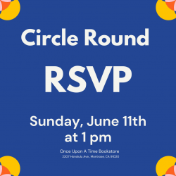 Circle Round RSVP on Sunday, June 11th at 1 pm at Once Upon A Time Bookstore, 2207 Honolulu Ave., Montrose, CA 91020