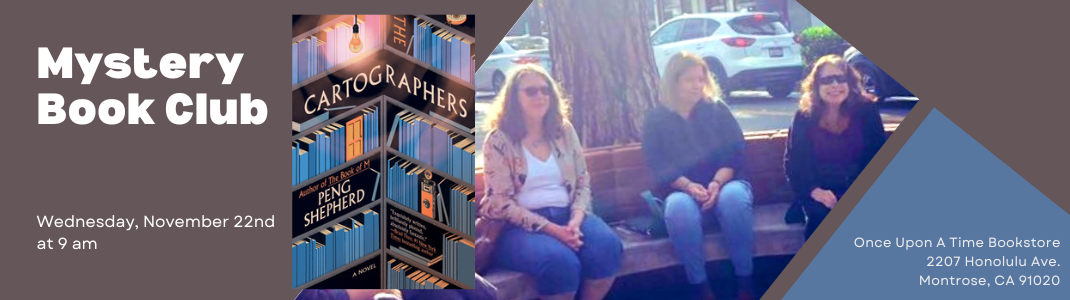 Mystery Book Club The Cartographers on Wednesday, November 22nd at 9 am at Once Upon A Time Bookstore, 2207 Honolulu Ave., Montrose, CA 91020