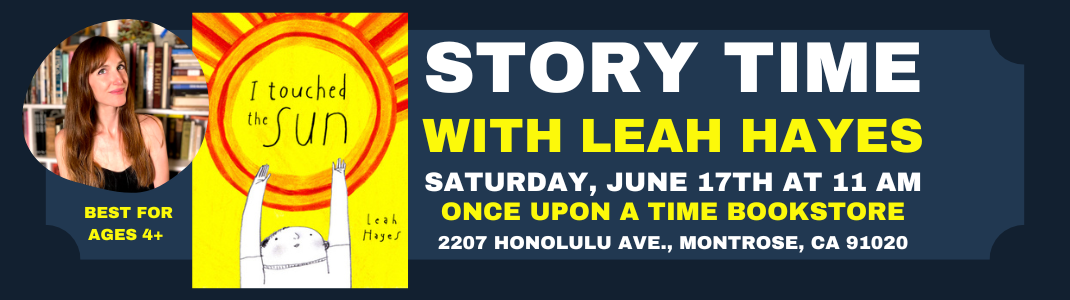 I Touched The Sun Story Time with Leah Hayes on Saturday, June 17th at 11 am at Once Upon A Time Bookstore, 2207 Honolulu Ave., Montrose, CA 91020. Best for ages 4+.